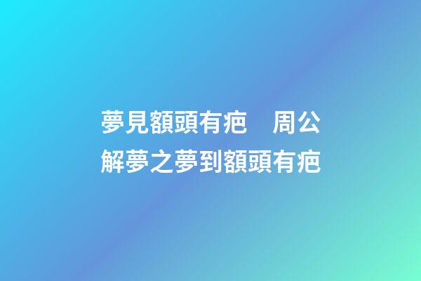 夢見額頭有疤　周公解夢之夢到額頭有疤